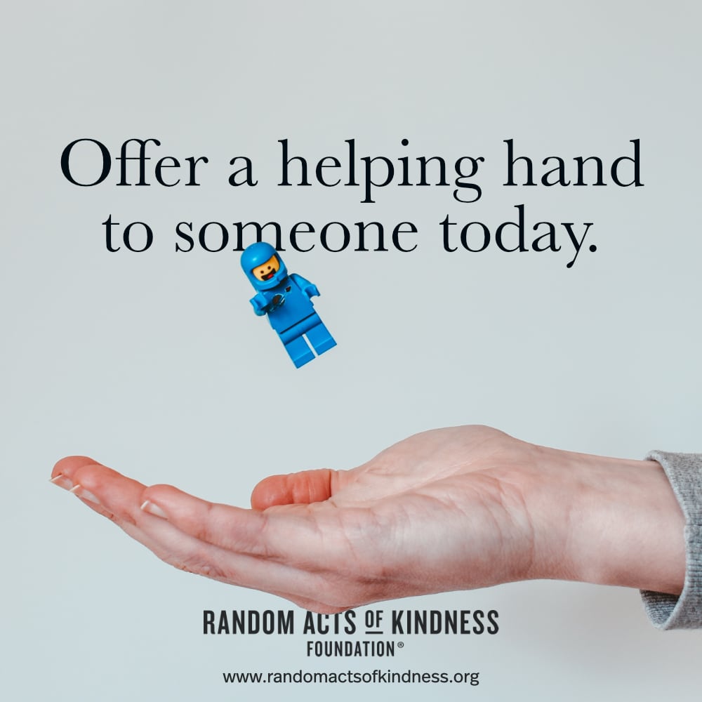 Offer a helping hand to someone today. —Brooke