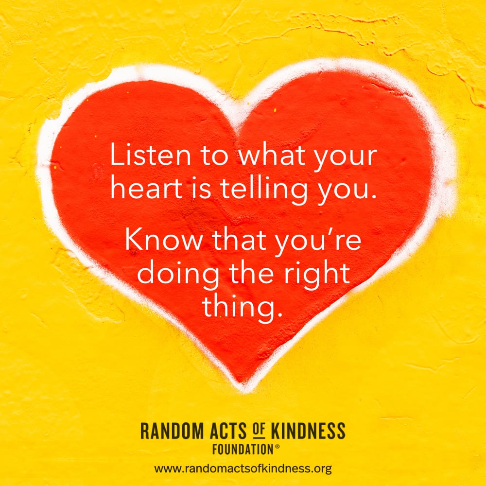 Listen to what your heart is telling you. Know that you're doing the right thing. —Brooke 