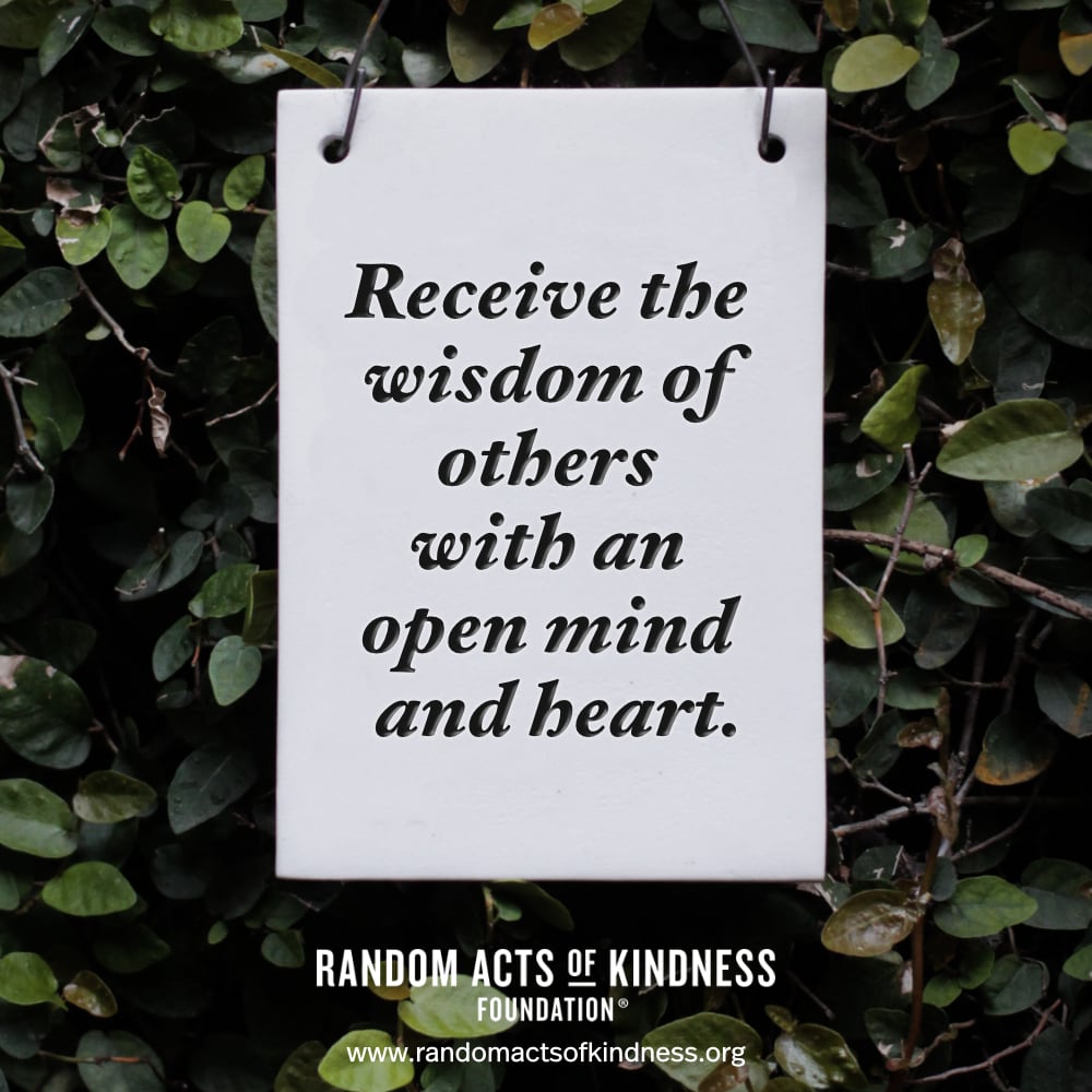 Receive the wisdom of others with an open mind and heart. —Brooke  