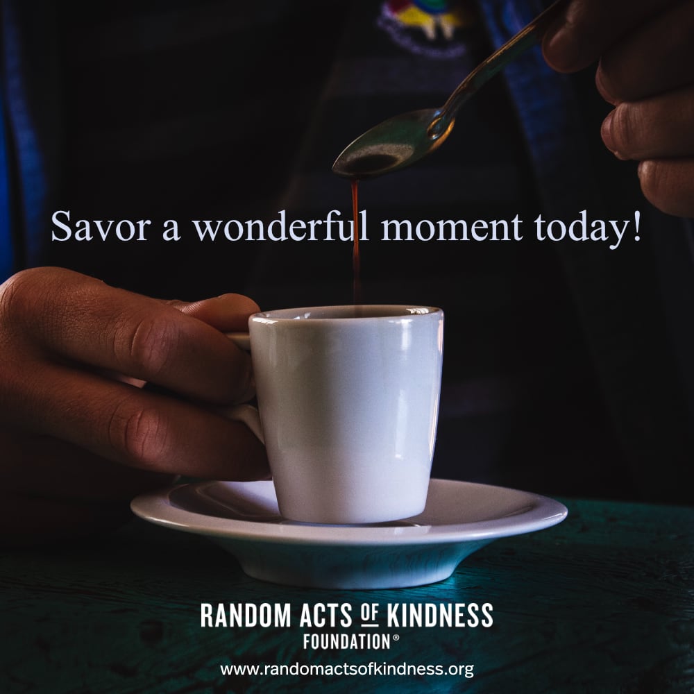 Savor a wonderful moment today! —Brooke    