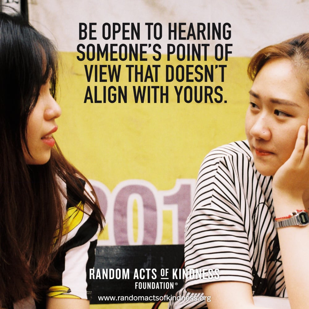 Be open to hearing someone's point of view that doesn't align with yours. —Brooke