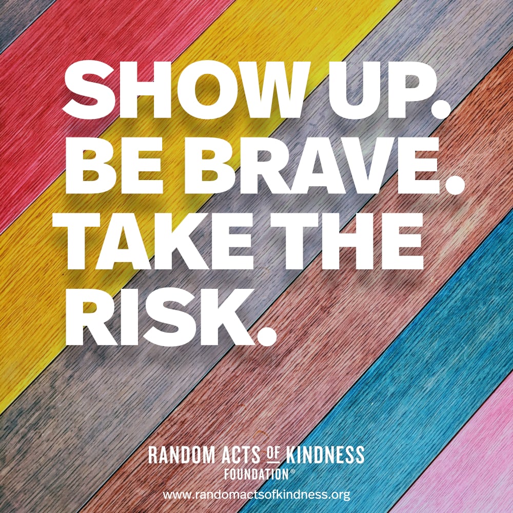 Show up. Be brave. Take the risk. —Brooke
