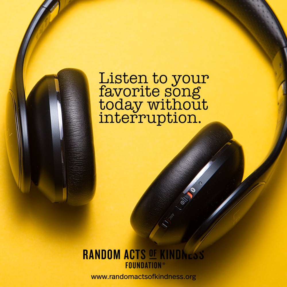 Listen to your favorite song today without interruption. —Brooke