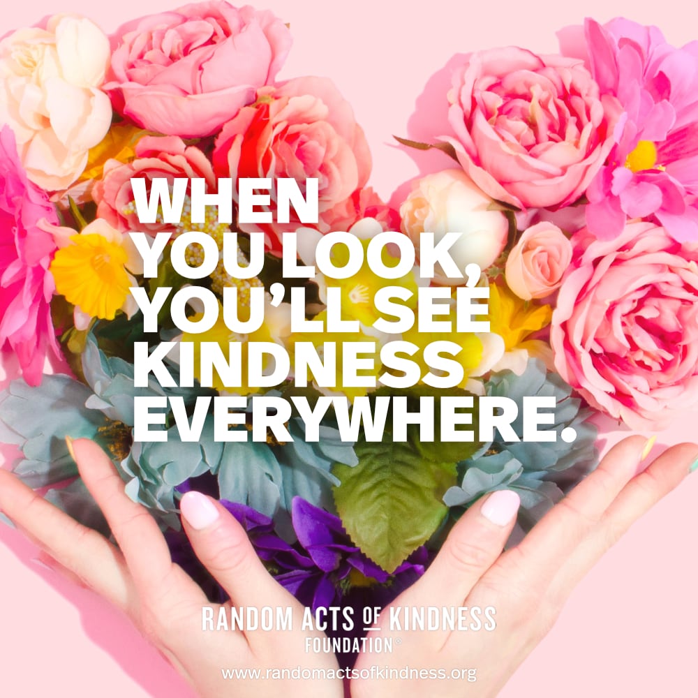 When you look, you'll see kindness everywhere. —Brooke