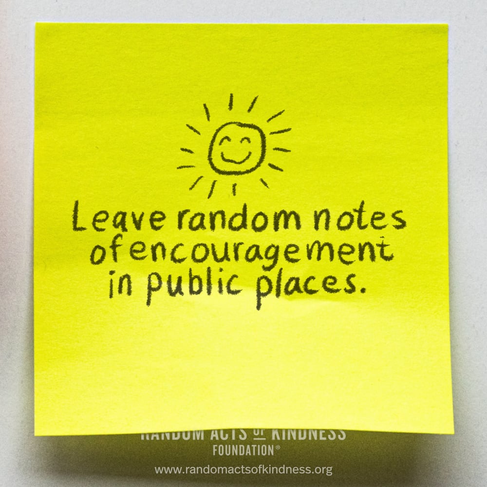 Leave random notes of encouragement in public places. —Brooke