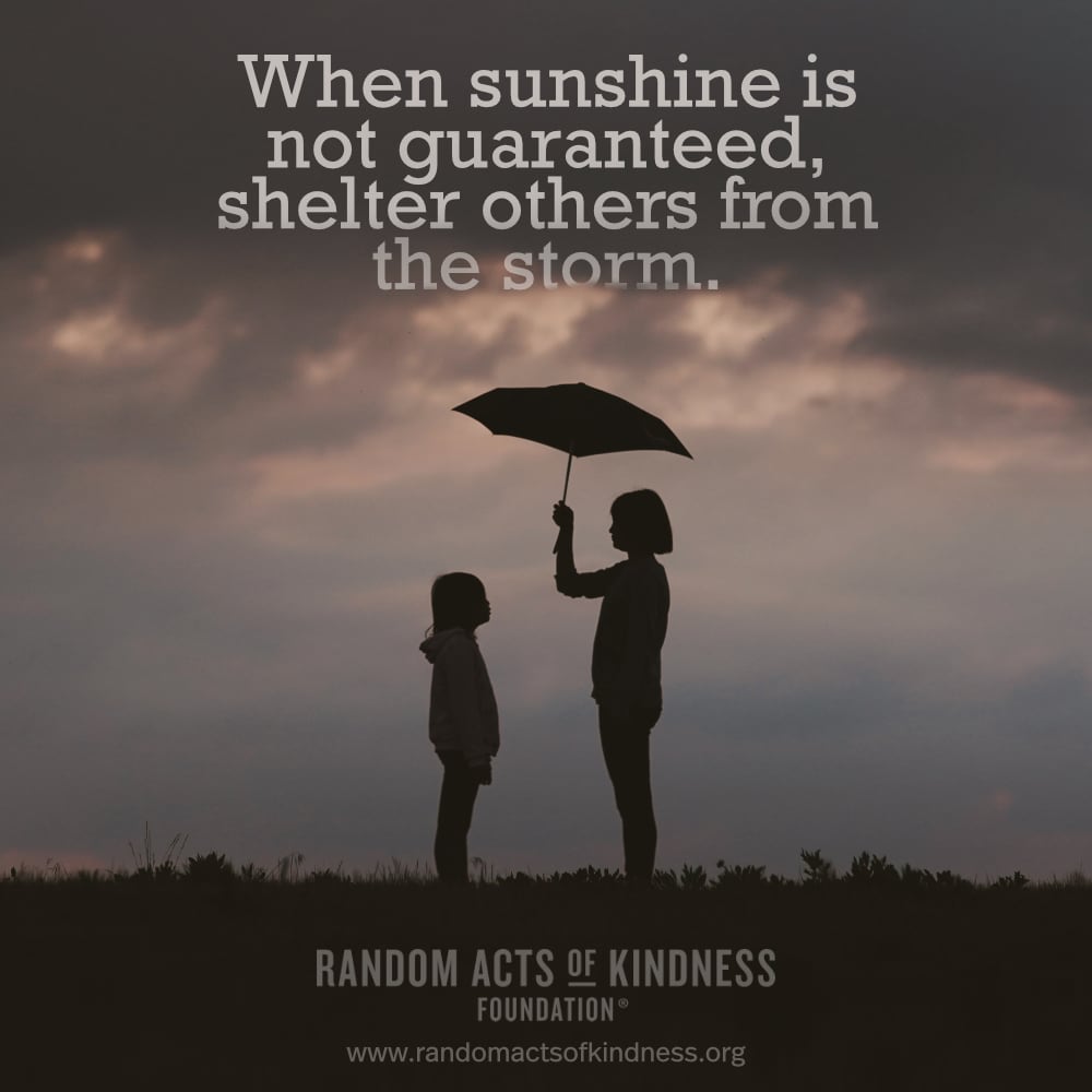 When sunshine is not guaranteed, shelter others from the storm. —Brooke