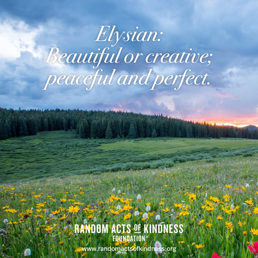 Elysian: Beautiful or creative; peaceful and perfect. —Brooke