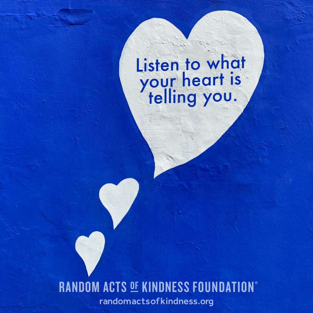 Listen to what your heart is telling you. —Brooke