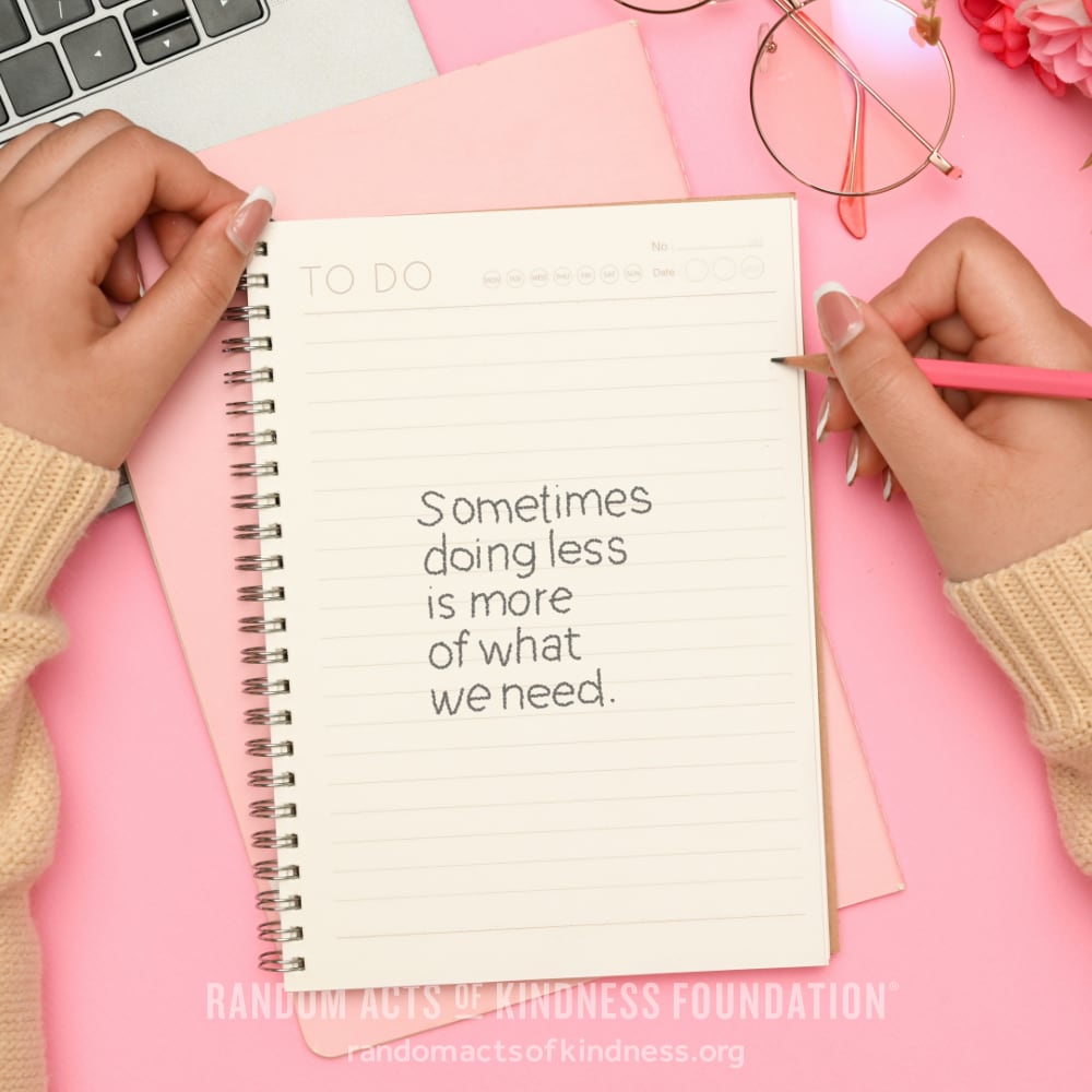 Sometimes doing less is more of what we need. —Brooke