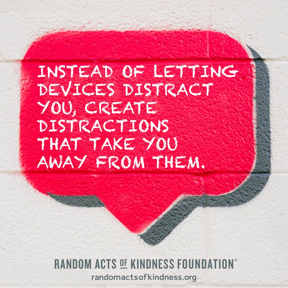 Instead of letting devices distract you, create distractions that take you away from them. —Brooke
