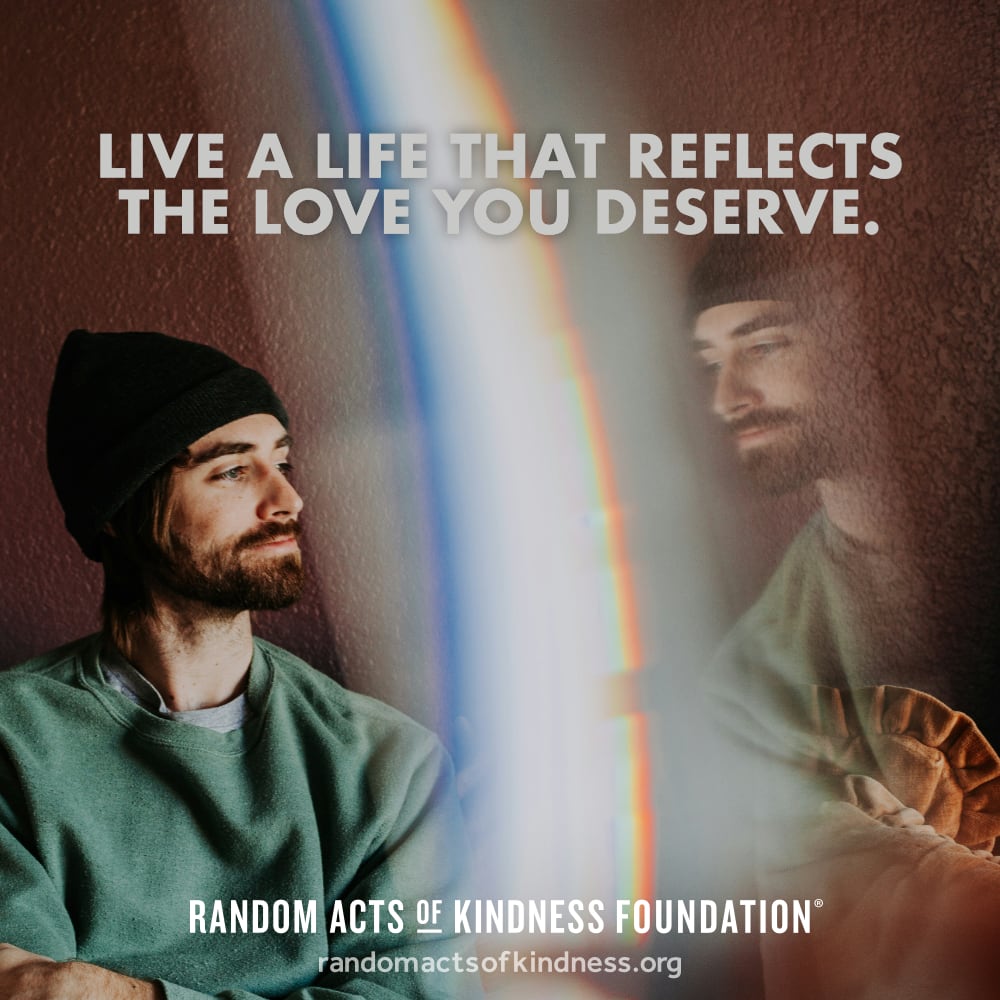 Live a life that reflects the love you deserve. —Brooke