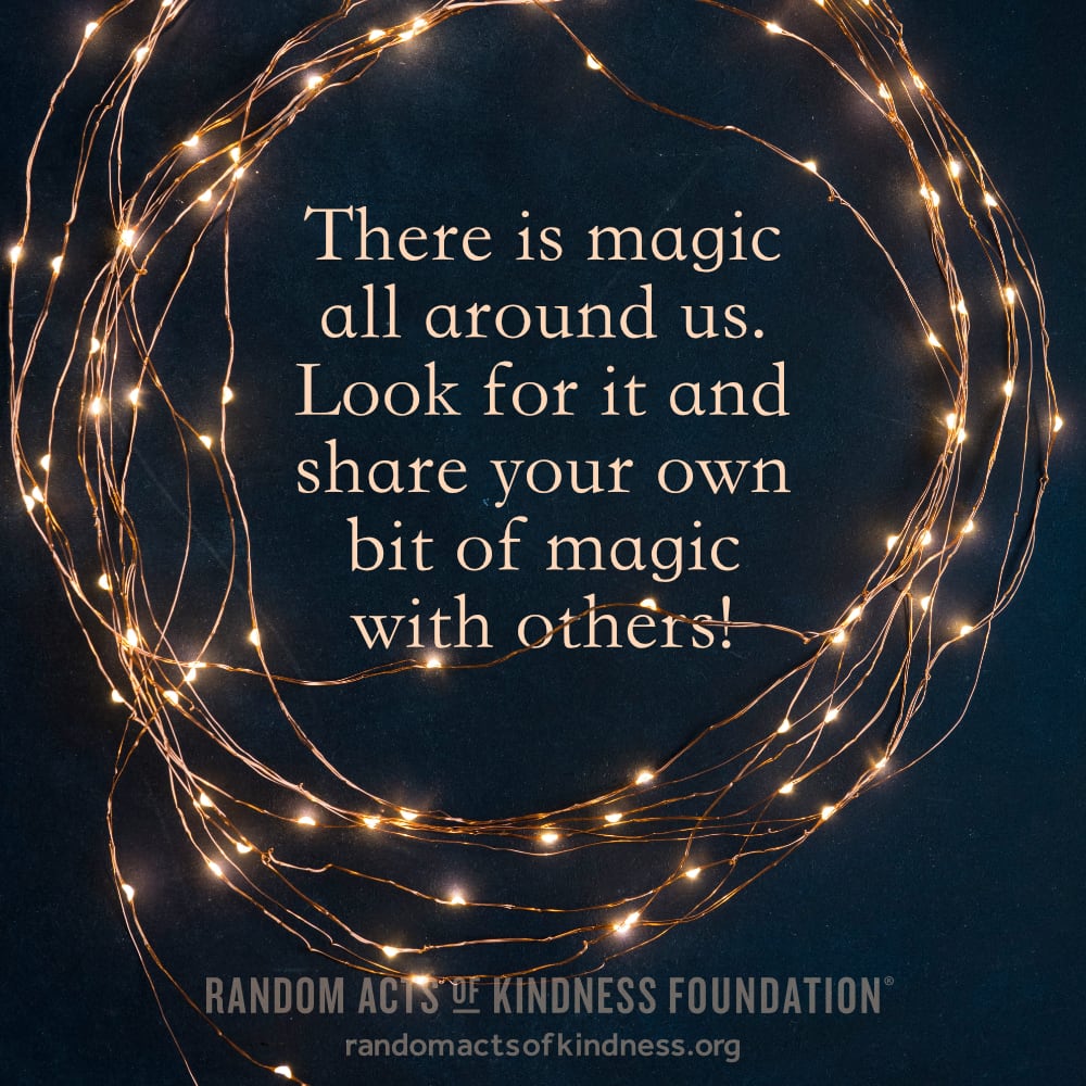 There is magic all around us. Look for it and share your own bit of magic with others! —Brooke