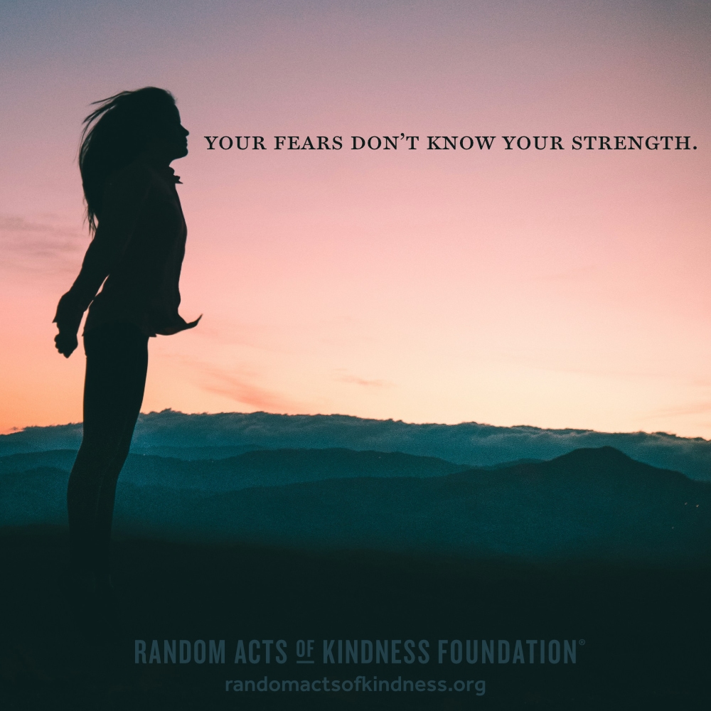 Your fears don't know your strength. —Brooke