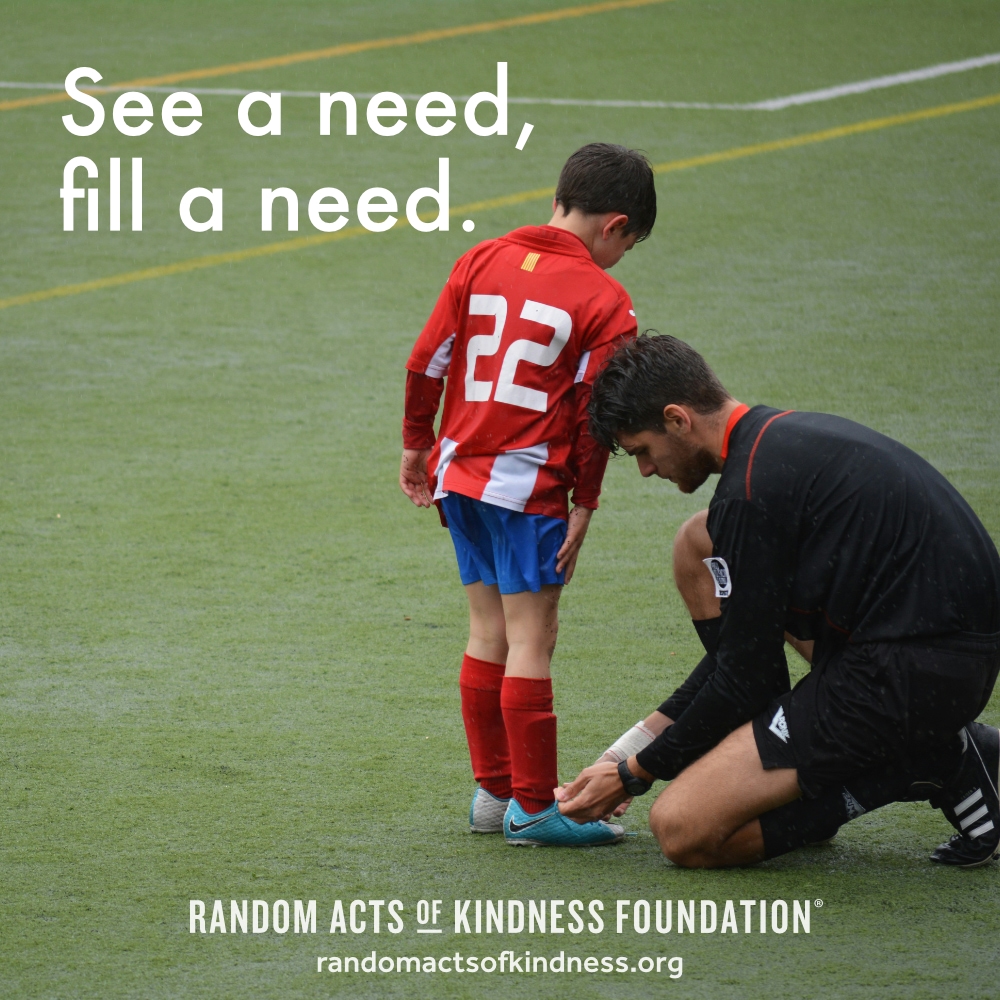 See a need, fill a need. —Brooke