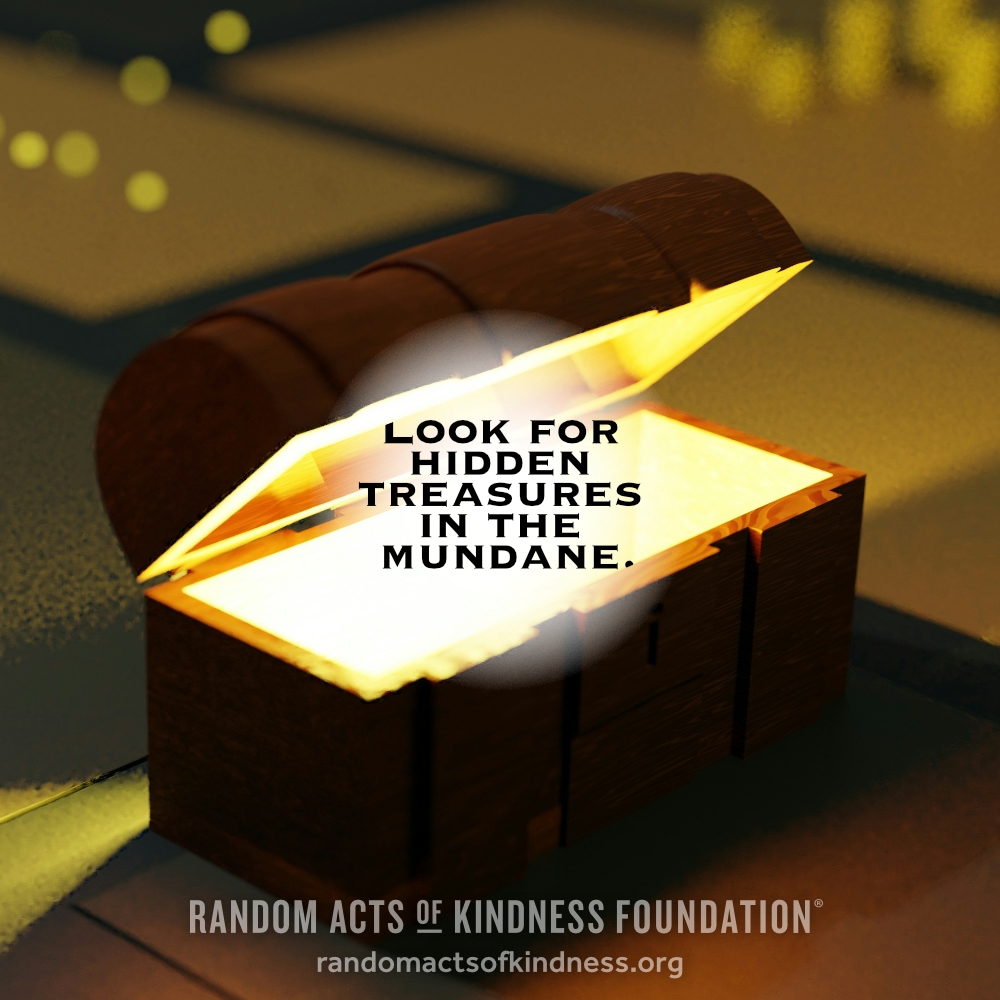 Look for hidden treasures in the mundane. —Brooke