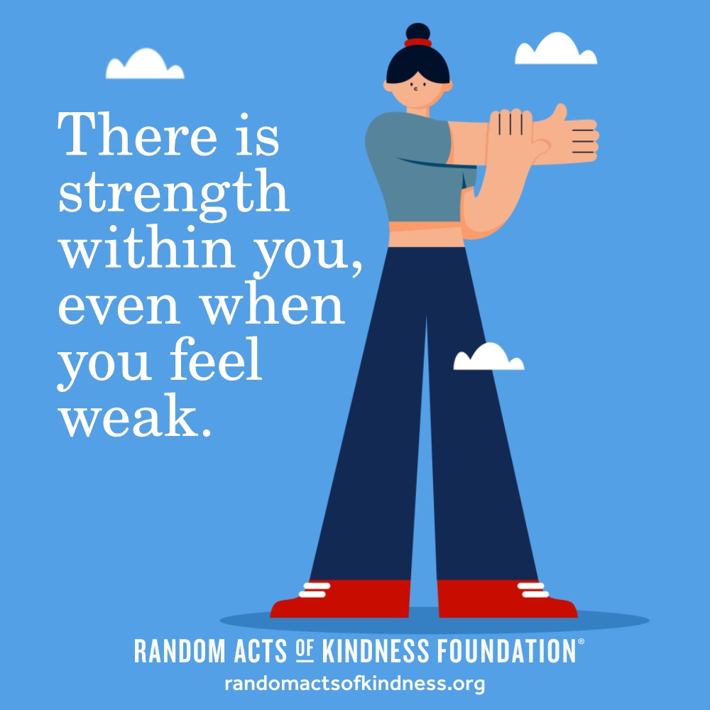 There is strength within you, even when you feel weak. —Brooke