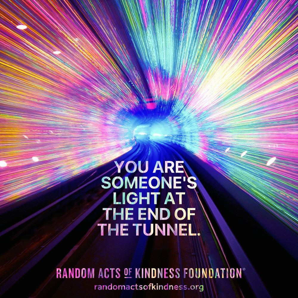 You are someone's light at the end of the tunnel. —Brooke