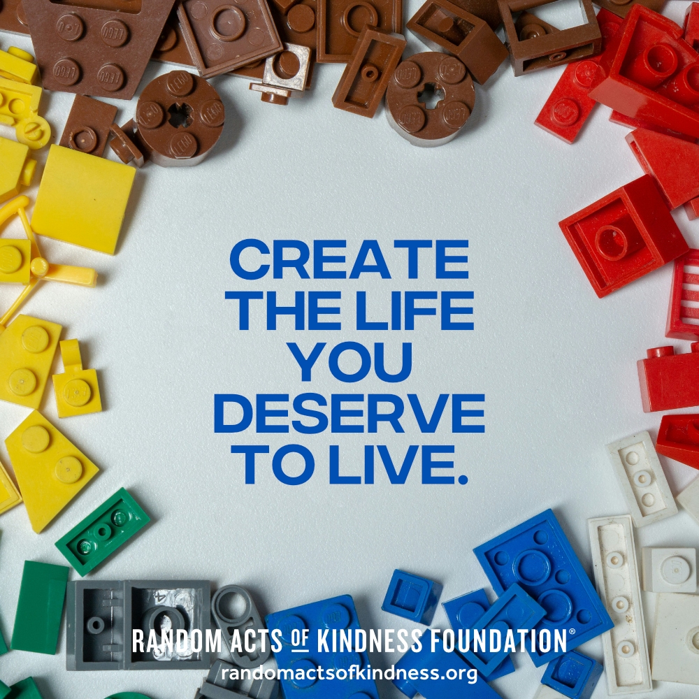 Create the life you deserve to live. —Brooke