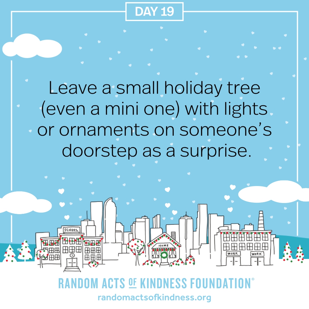Leave a small holiday tree (even a mini one) with lights or ornaments on someone’s doorstep as a surprise.
