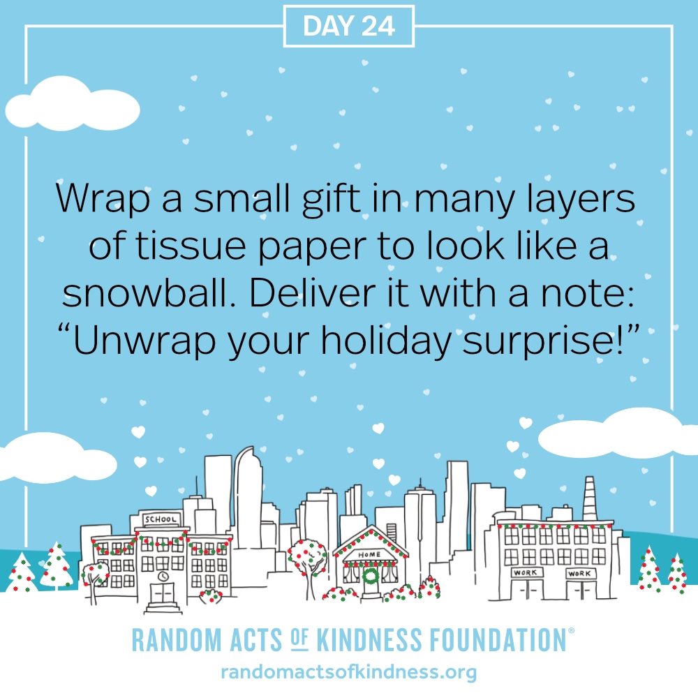 Wrap a small gift in many layers of tissue paper to look like a snowball. Deliver it with a note: “Unwrap your holiday surprise!”