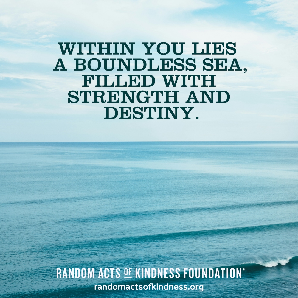 Within you lies a boundless sea, filled with strength and destiny. —Brooke