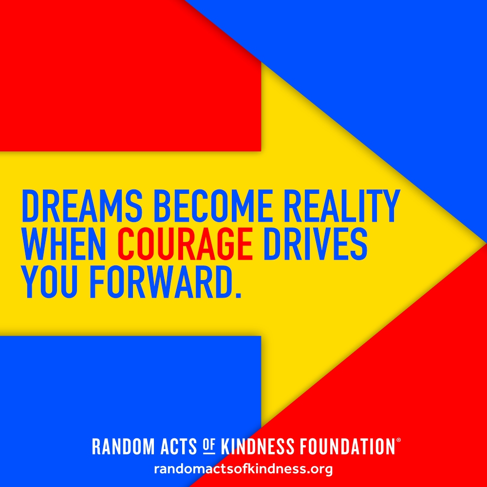 Dreams become reality when courage drives you forward. —Brooke