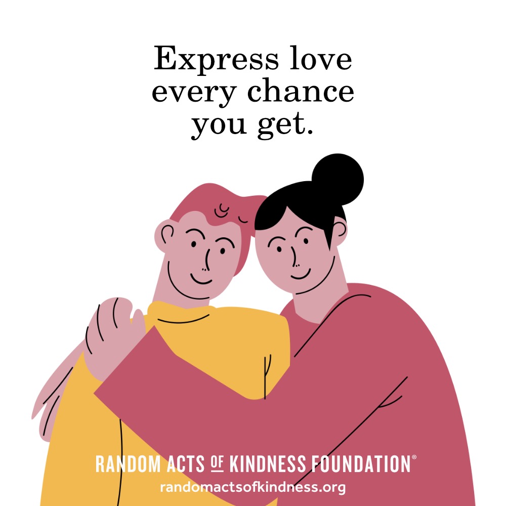 Express love every chance you get. —Brooke