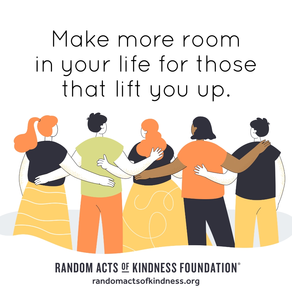 Make more room in your life for those that lift you up. —Brooke