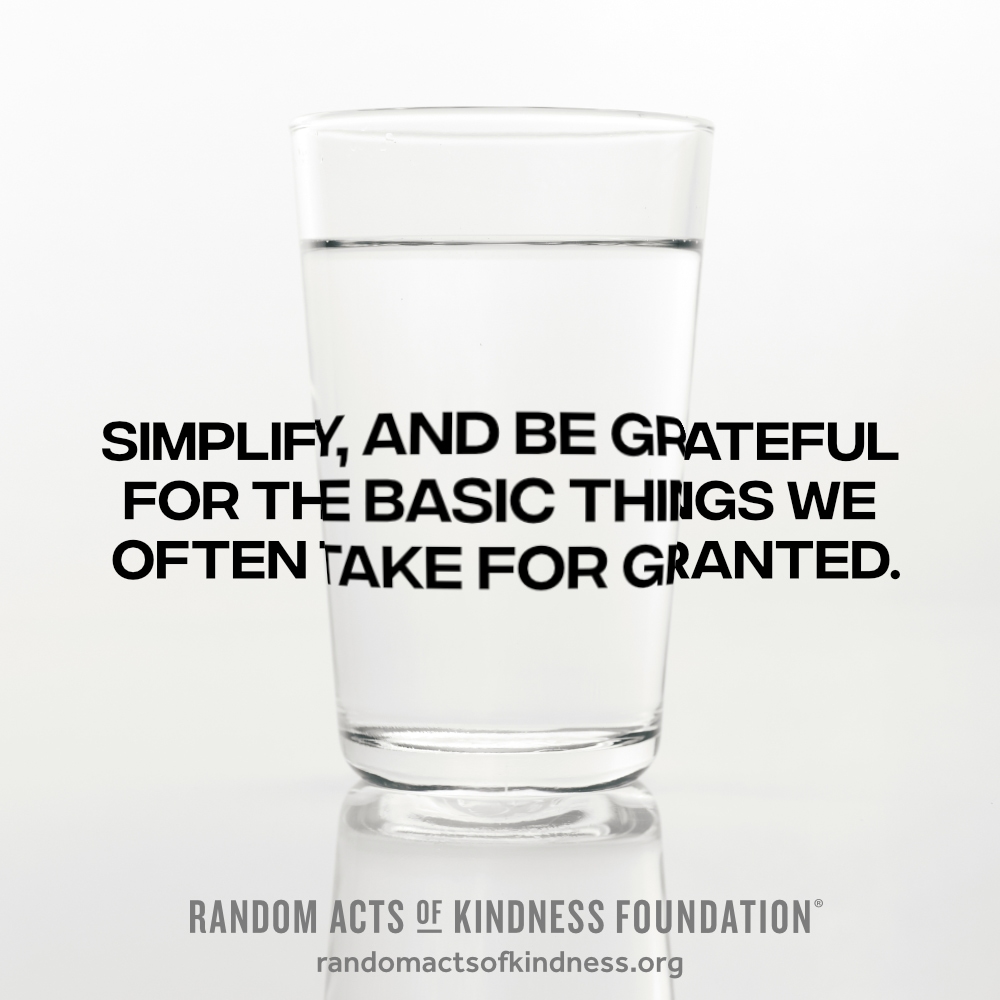 Simplify, and be grateful for the basic things we often take for granted. —Brooke