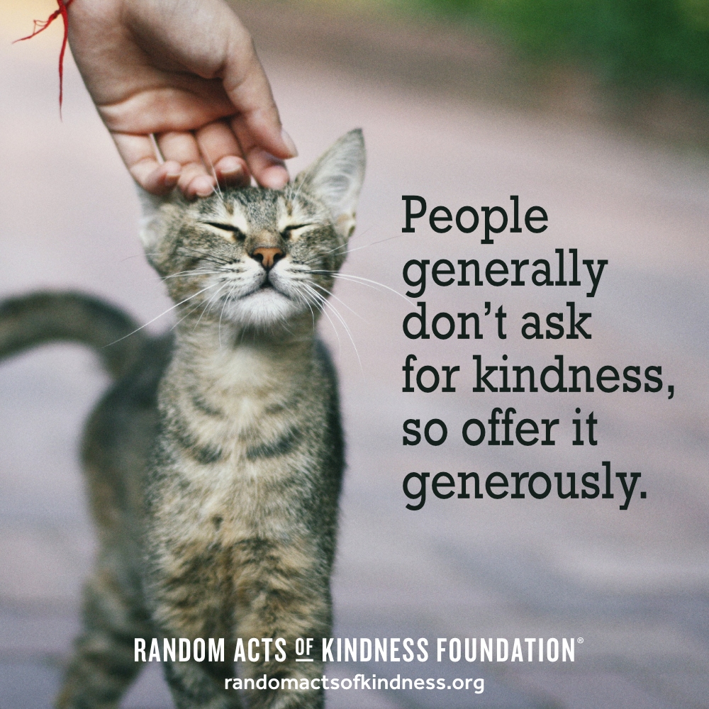 People generally don't ask for kindness, so offer it generously. —Brooke