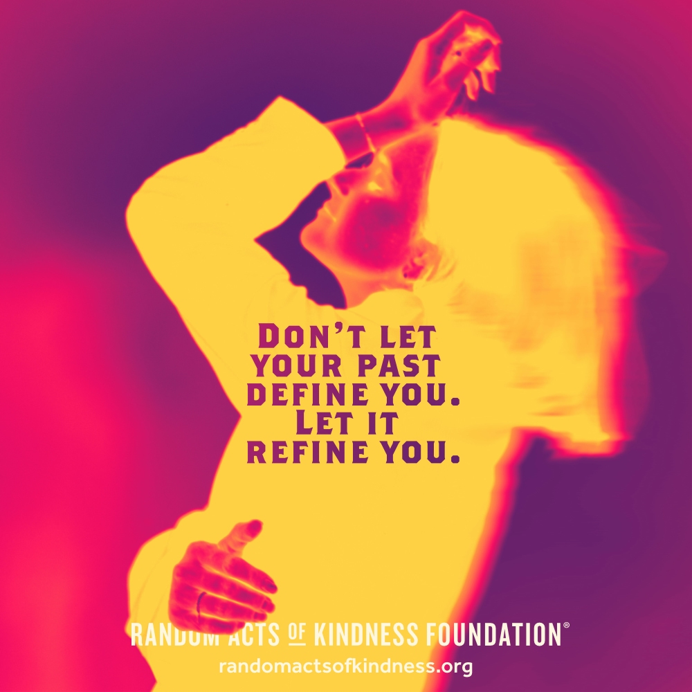 Don't let your past define you. Let it refine you. —Brooke