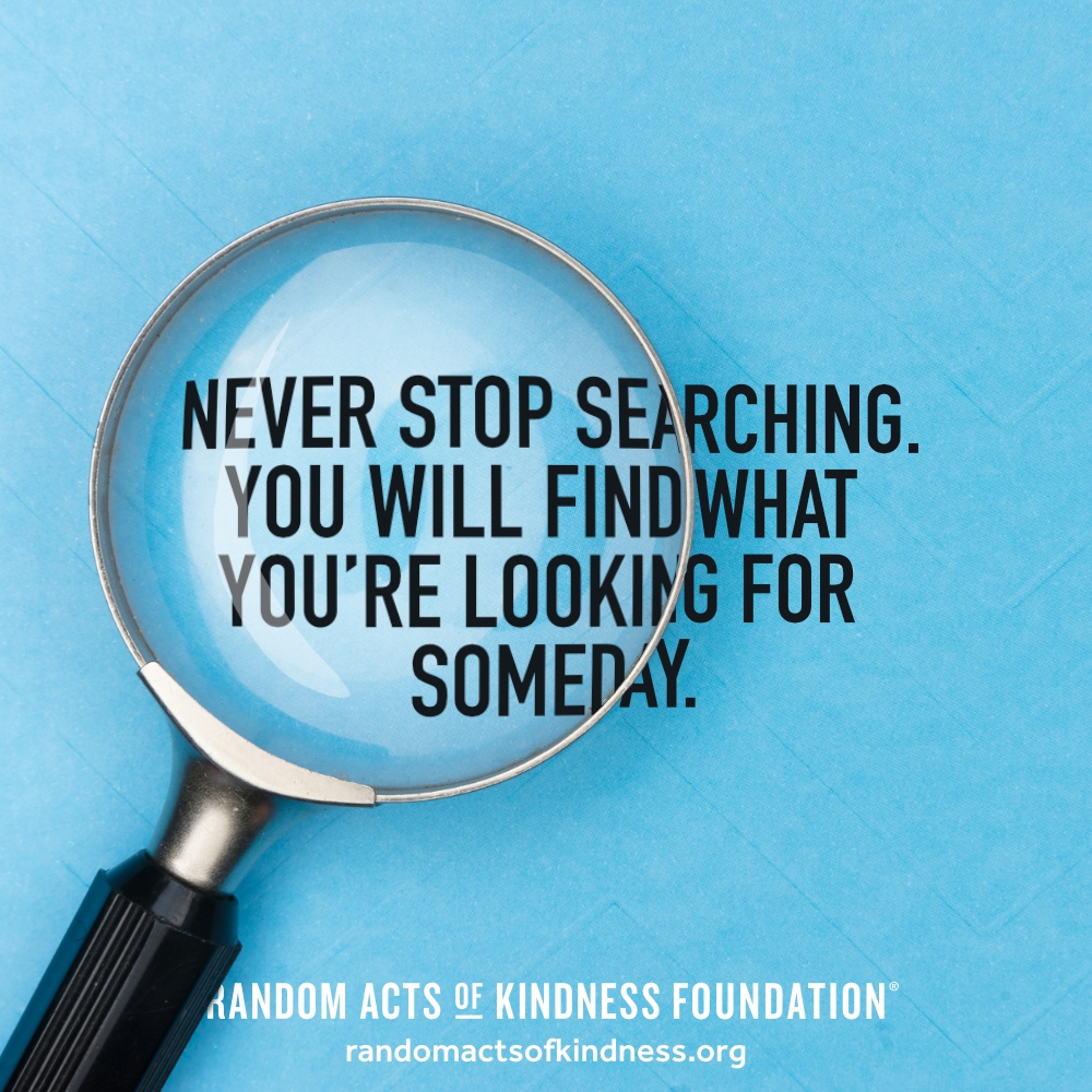 Never stop searching. You will find what you're looking for someday. —Brooke