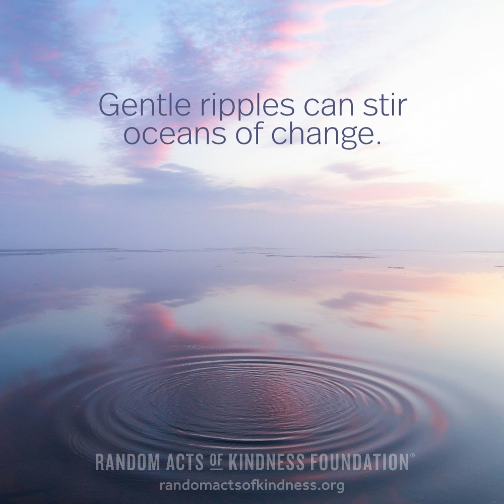 Gentle ripples can stir oceans of change. —Brooke