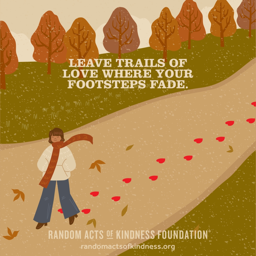 Leave trails of love where your footsteps fade. —Brooke