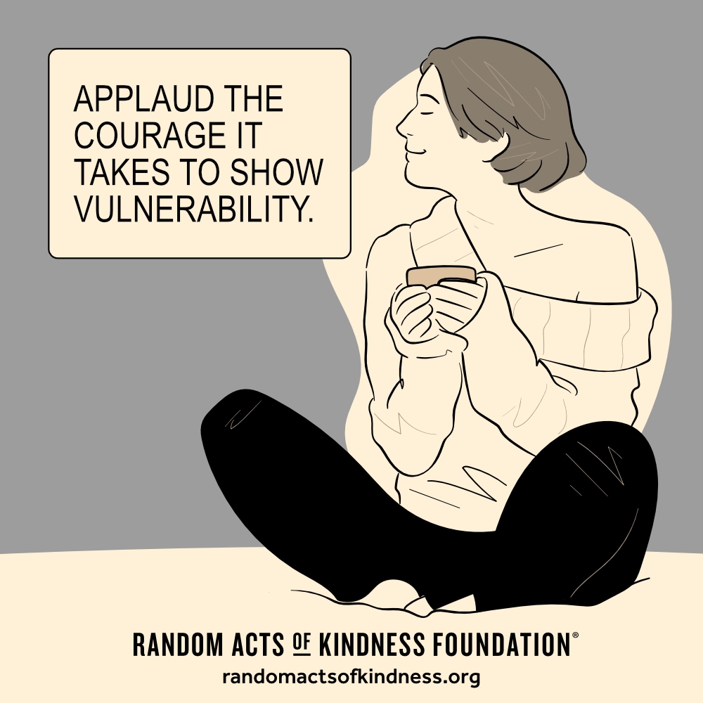 Applaud the courage it takes to show vulnerability. —Brooke