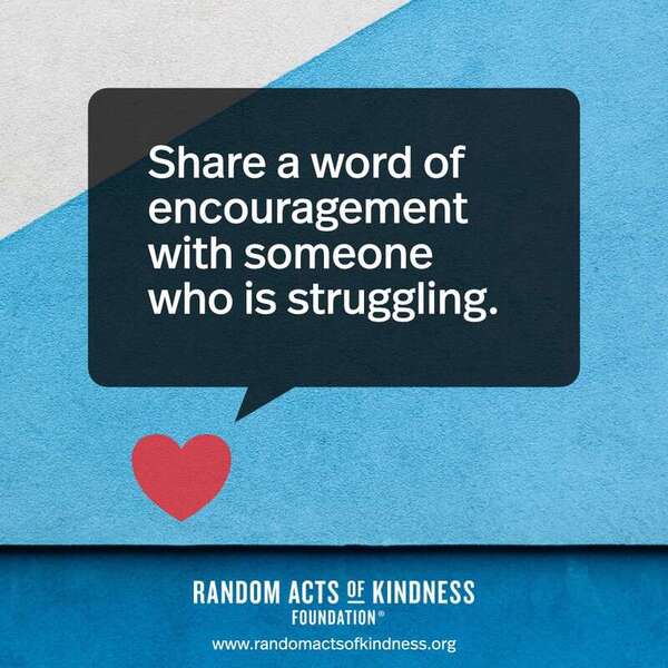 Share a word of encouragement with someone who is struggling. —Brooke  