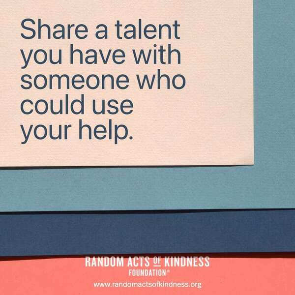 Share a talent you have with someone who could use your help. —Brooke