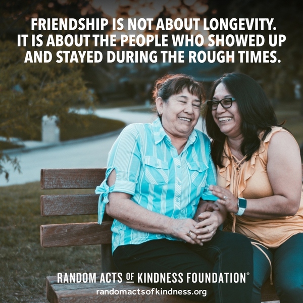 Friendship is not about longevity. It is about the people who showed up and stayed during the rough times. —Brooke