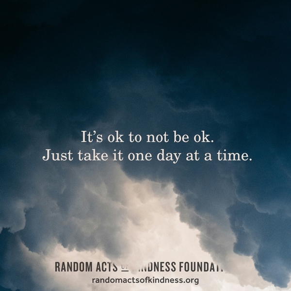 It's ok to not be ok. Just take it one day at a time. —Brooke
