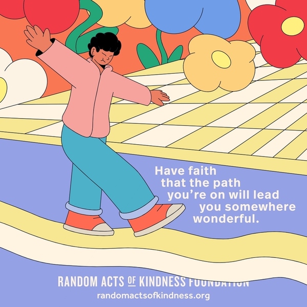 Have faith that the path you're on will lead you somewhere wonderful. —Brooke