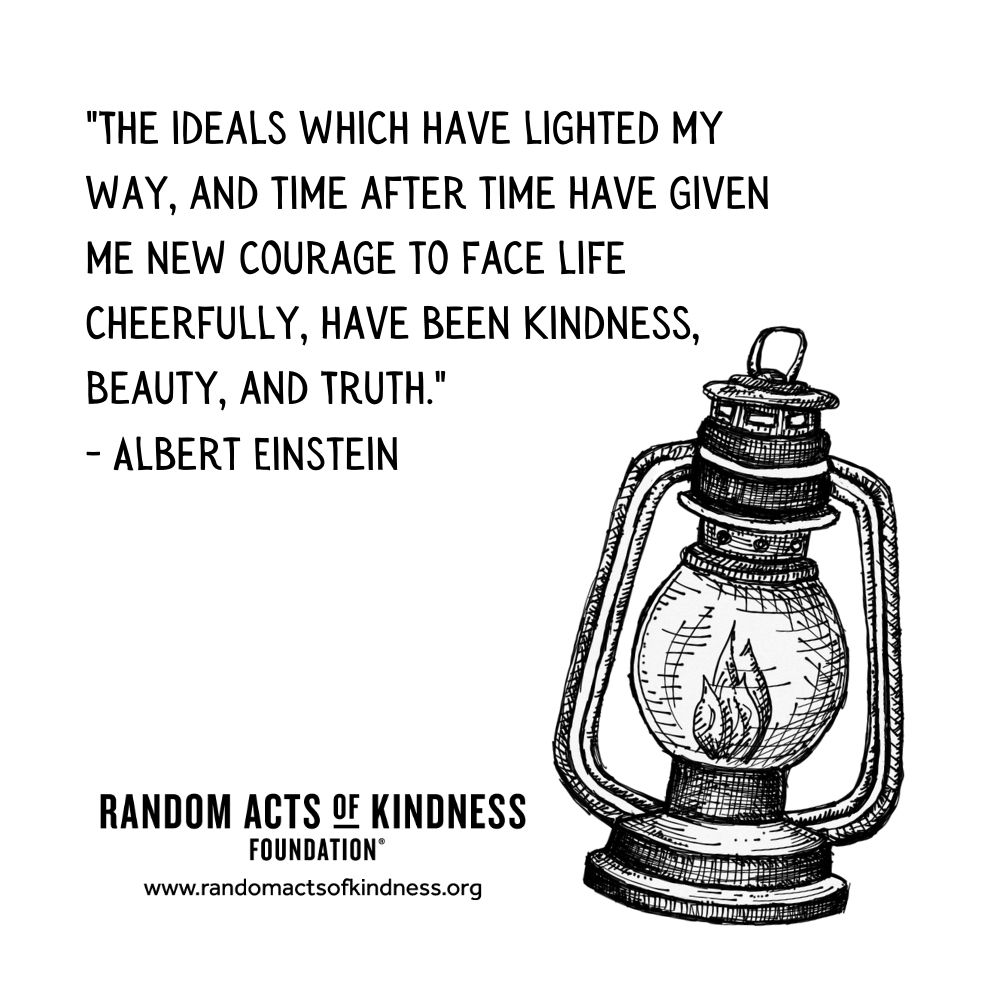 Quotation: The ideals which have lighted my way, and time after time have given me new courage to face life cheerfully, have been Kindness, Beauty, and Truth Albert Einstein