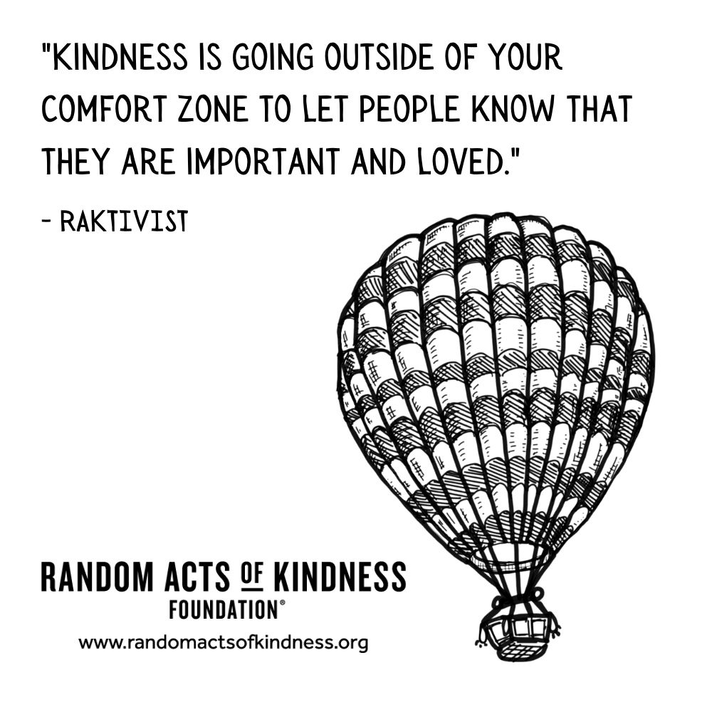 Quotation: Kindness is going outside of your comfort zone to let people know that they are important and loved. RAKtivist