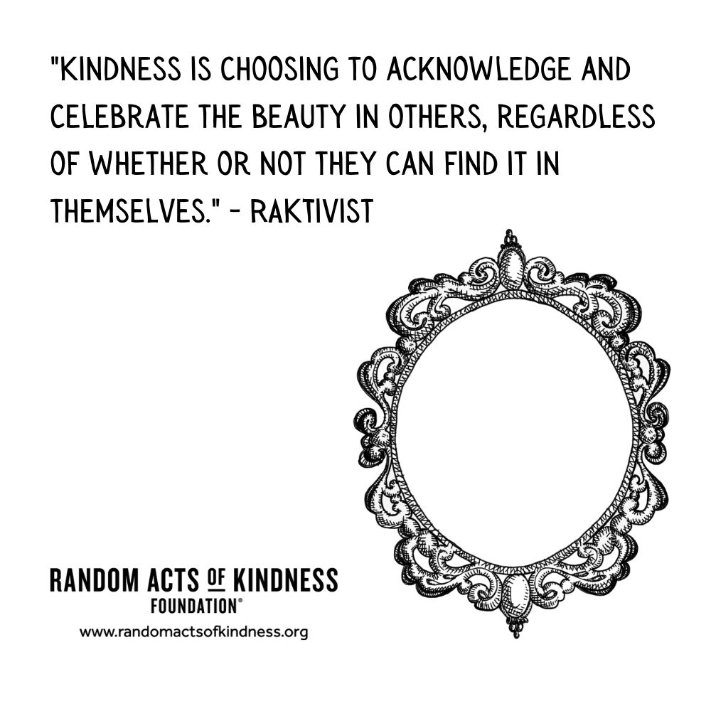 Quotation: Kindness is choosing to acknowledge and celebrate the beauty in others, regardless of whether or not they can find it in themselves. RAKtivist