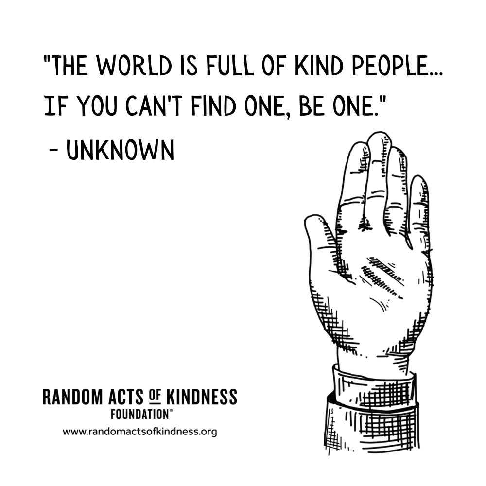 Quotation: The world is full of kind people... If you can't find one, be one Unknown