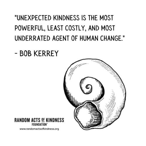 Unexpected kindness is the most powerful, least costly, and most underrated agent of human change. Bob Kerrey
