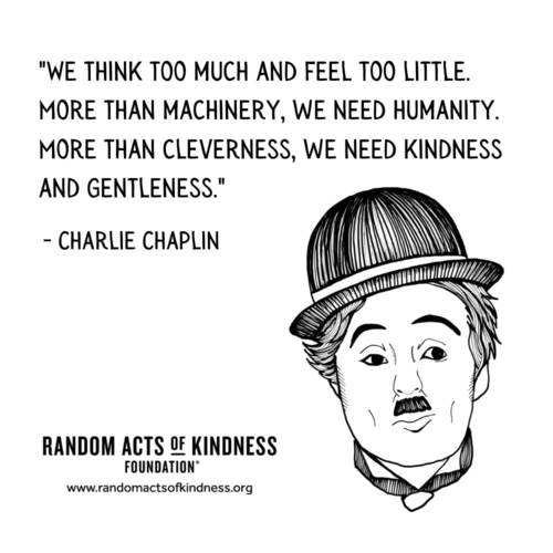 We think too much and feel too little. More than machinery, we need humanity. More than cleverness, we need kindness and gentleness. Charlie Chaplin