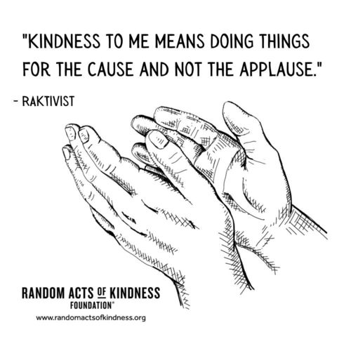 Kindness to me means doing things for the cause and not the applause. RAKtivist