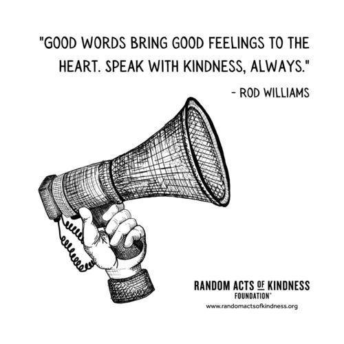 Good words bring good feelings to the heart. Speak with kindness, always.  Rod Williams